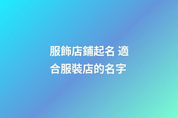 服飾店鋪起名 適合服裝店的名字-第1張-店鋪起名-玄機派